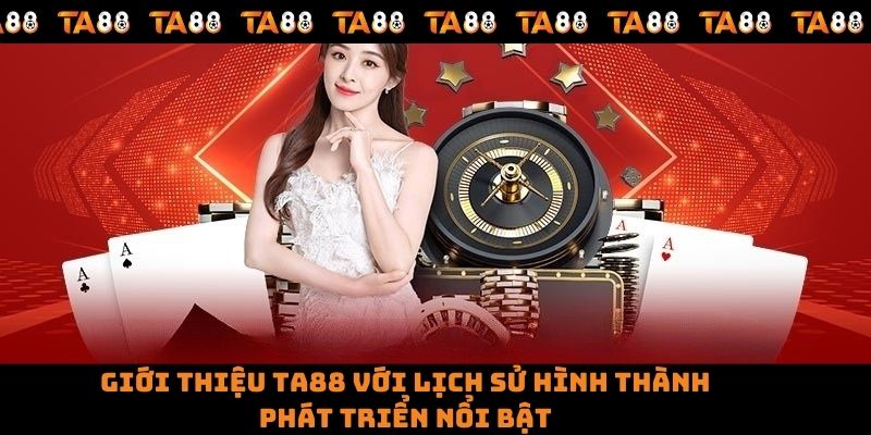 Giới thiệu TA88 với lịch sử hình thành, phát triển nổi bật